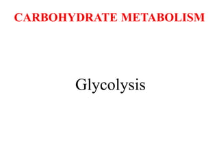 Glycolysis
CARBOHYDRATE METABOLISM
 