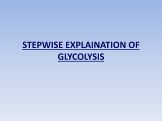 STEPWISE EXPLAINATION OF
GLYCOLYSIS
 