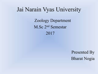 Jai Narain Vyas University
Zoology Department
M.Sc 2nd Semestar
2017
Presented By
Bharat Nogia
 