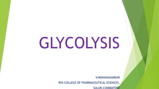 GLYCOLYSIS
V.MOHANASANKAR
RVS COLLEGE OF PHARMACEUTICAL SCIENCES,
SULUR,COIMBATORE
 