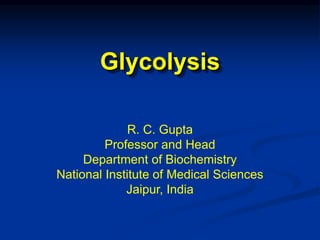 Glycolysis
R. C. Gupta
Professor and Head
Department of Biochemistry
National Institute of Medical Sciences
Jaipur, India
 