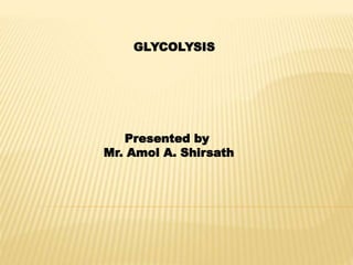 GLYCOLYSIS
Presented by
Mr. Amol A. Shirsath
 