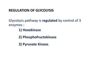 REGULATION OF GLYCOLYSIS
Glycolysis pathway is regulated by control of 3
enzymes :
1) Hexokinase
2) Phosphofructokinase
3) Pyruvate Kinase.
 