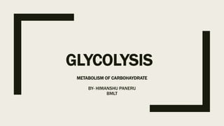 GLYCOLYSIS
METABOLISM OF CARBOHAYDRATE
BY- HIMANSHU PANERU
BMLT
 