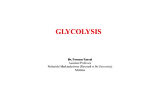 GLYCOLYSIS
Dr. Poonam Bansal
Assistant Professor
Maharishi Markandeshwar (Deemed to Be University)
Mullana
 