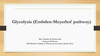 Glycolysis (Embden-Meyerhof pathway)
Mrs. Prajakta B. Kothawade
Assistant Professor,
PES Modern College of Pharmacy, for ladies, Moshi, Pune
 
