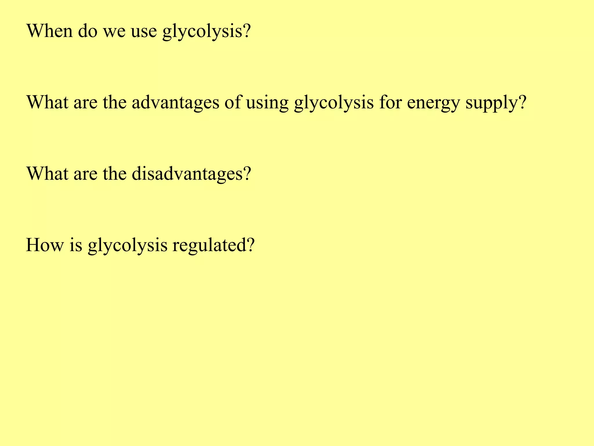 When do we use glycolysis?
What are the advantages of using glycolysis for energy supply?
What are the disadvantages?
How is glycolysis regulated?
 