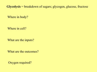 Glycolysis = breakdown of sugars; glycogen, glucose, fructose
Where in body?
Where in cell?
What are the inputs?
What are the outcomes?
Oxygen required?
 