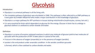 Glycolysis
Introduction:
• Glycolysis is a universal pathway in all the living cells.
• The complete pathway of glycolysis...