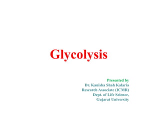 Glycolysis
Presented by
Dr. Kanisha Shah Kalaria
Research Associate (ICMR)
Dept. of Life Science,
Gujarat University
 