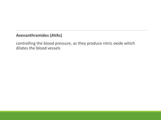Avenanthramides (AVAs)
controlling the blood pressure, as they produce nitric oxide which
dilates the blood vessels
 