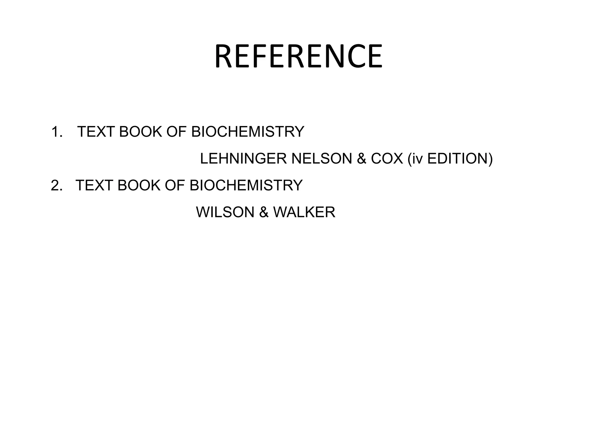 REFERENCE
1. TEXT BOOK OF BIOCHEMISTRY
LEHNINGER NELSON & COX (iv EDITION)
2. TEXT BOOK OF BIOCHEMISTRY
WILSON & WALKER
 