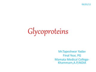 Glycoproteins
Mr.Tapeshwar Yadav
Final Year, PG
Mamata Medical College-
Khammam,A.P,INDIA
06/01/12
 