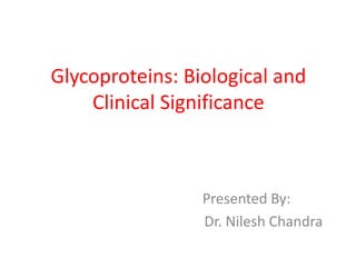 Glycoproteins: Biological and
Clinical Significance
Presented By:
Dr. Nilesh Chandra
 