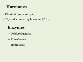 – Oxidoreductases
– Transferases
– Hydrolases
Hormones
- Chorionic gonadotropin,
- Thyroid stimulating hormone (TSH)
Enzymes
18
 