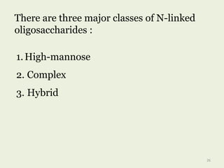 There are three major classes of N-linked
oligosaccharides :
1.High-mannose
2. Complex
3. Hybrid
26
 