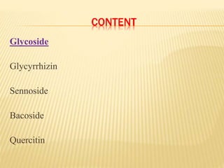 CONTENT
Glycoside
Glycyrrhizin
Sennoside
Bacoside
Quercitin
 