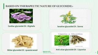 BEST FOR You
O R G A N I C S C O M P A N Y
12
BASEDONTHERAPEUTICNATUREOFGLYCOSIDE:-
Anti-ulcer glycoside EX : Liquorice
laxative glycoside EX : SennaCardiac glycoside EX : Digitalis
Bitter glycoside EX : quassia wood
 