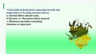 BEST FOR You
O R G A N I C S C O M P A N Y
14
7) Glycosides hydrolyzed by using mineral acids and
temperature or by using enzymes such as:
a- Emolsin Bitter almond seeds.
b-Myrosin or Myrosinase black mustard
c- Rhamnase glycosides containing
rhamnose as sugar part.
 