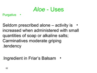 Aloe – Additional uses
•Medicinal Uses:
–Anti-bacterial, anti-fungal,
chologoge, emmenogogue,
anti-inflammatory (juice(,
a...