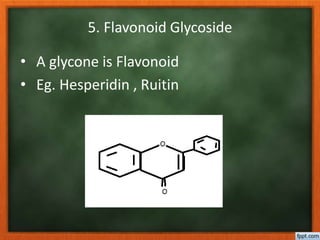 5. Flavonoid Glycoside
• A glycone is Flavonoid
• Eg. Hesperidin , Ruitin
 