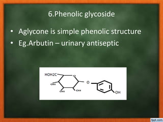 6.Phenolic glycoside
• Aglycone is simple phenolic structure
• Eg.Arbutin – urinary antiseptic
 