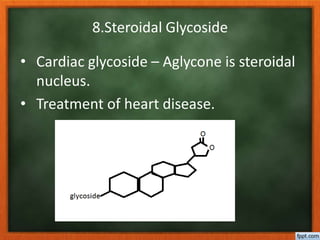 8.Steroidal Glycoside
• Cardiac glycoside – Aglycone is steroidal
nucleus.
• Treatment of heart disease.
 
