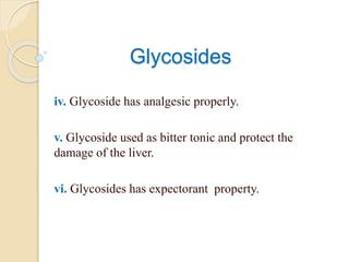 Glycosides
iv. Glycoside has analgesic properly.
v. Glycoside used as bitter tonic and protect the
damage of the liver.
vi...