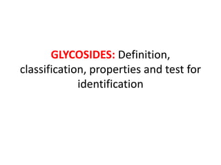 GLYCOSIDES: Definition,
classification, properties and test for
identification
 