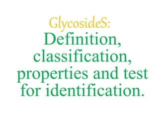 GlycosideS:
Definition,
classification,
properties and test
for identification.
 