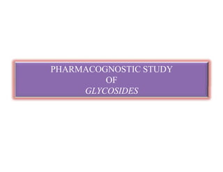 PHARMACOGNOSTIC STUDY
OF
GLYCOSIDESGLYCOSIDES
PHARMACOGNOSTIC STUDY
OF
GLYCOSIDESGLYCOSIDES
 
