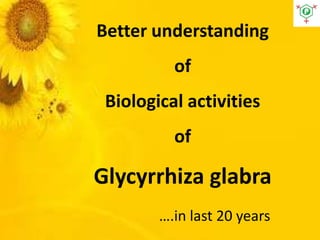 Better understanding
of
Biological activities
of
Glycyrrhiza glabra
….in last 20 years
 