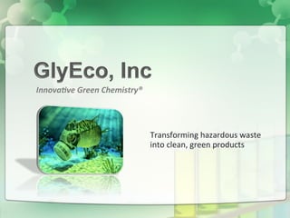 Transforming	
  hazardous	
  waste	
  
into	
  clean,	
  green	
  products	
  
Innova&ve	
  Green	
  Chemistry®	
  
 