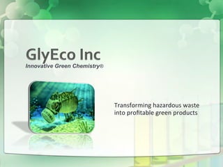 Innovative Green Chemistry®

	
  

Transforming	
  hazardous	
  waste	
  
into	
  proﬁtable	
  green	
  products	
  

 