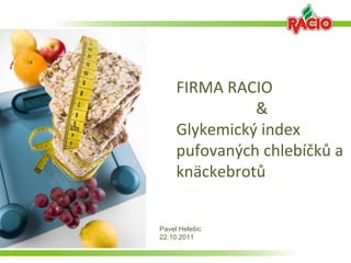 FIRMA RACIO
               &
     Glykemický index
     pufovaných chlebíčků a
     knäckebrotů


Pavel Helešic
22.10.2011
 