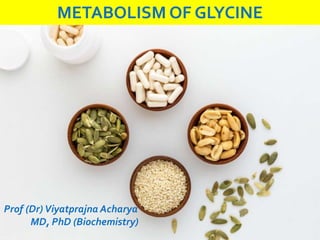 METABOLISM OF GLYCINE
Prof (Dr)Viyatprajna Acharya
MD, PhD (Biochemistry)
 