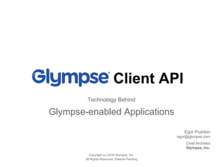 Client API
Technology Behind
Glympse-enabled Applications
Copyright (c) 2016 Glympse, Inc.
All Rights Reserved. Patents Pending
Egor Pushkin
egor@glympse.com
Chief Architect
Glympse, Inc.
 