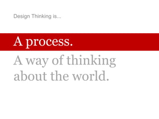 Design Thinking is...
A process.
A way of thinking
about the world.
 