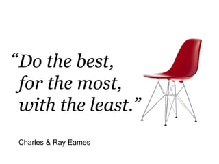 Charles & Ray Eames
Do the best,
for the most,
with the least.”
“
 