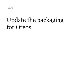 From
Update the packaging
for Oreos.
 