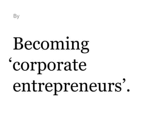 By
Becoming
‘corporate
entrepreneurs’.
 