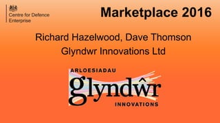 Marketplace 2016
Richard Hazelwood, Dave Thomson
Glyndwr Innovations Ltd
 
