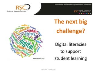 The next big challenge? Digital literacies to support student learning #te21GU 7 June 2011 