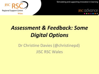Assessment & Feedback: Some
       Digital Options
  Dr Christine Davies (@christinepd)
             JISC RSC Wales
 