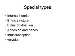 Special types
• Internal hernia
• Entric stricture
• Bolus obstruction
• Adhesion and bands
• Intussusception
• volvulus
 