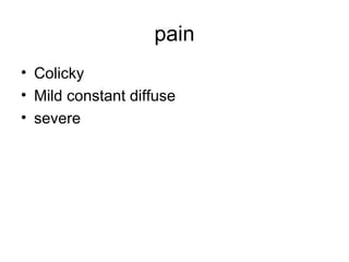 pain
• Colicky
• Mild constant diffuse
• severe
 