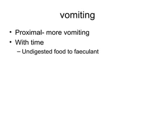 vomiting
• Proximal- more vomiting
• With time
– Undigested food to faeculant
 
