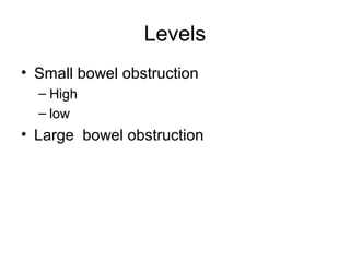 Levels
• Small bowel obstruction
– High
– low
• Large bowel obstruction
 