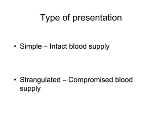 Type of presentation
• Simple – Intact blood supply
• Strangulated – Compromised blood
supply
 