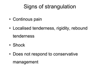 Signs of strangulation
• Continous pain
• Localised tenderness, rigidity, rebound
tenderness
• Shock
• Does not respond to conservative
management
 